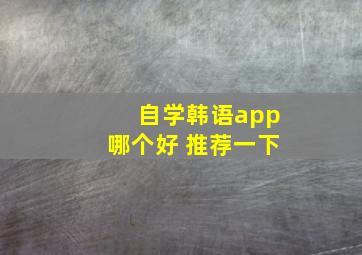 自学韩语app哪个好 推荐一下